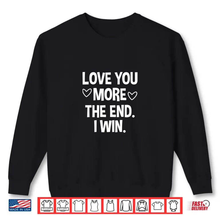 Sweatshirt Love You More The End I Win Funny ValentineS Day Shirt