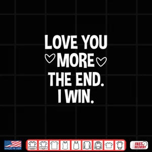 Design Love You More The End I Win Funny ValentineS Day Shirt