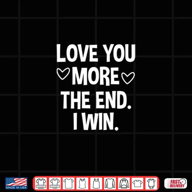 Design Love You More The End I Win Funny ValentineS Day Shirt