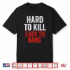 Hard To Kill Easy To Bang Sarcasm Adult Shirt