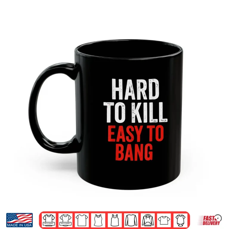 Mug Hard to Kill Easy to Bang Sarcasm Adult Shirt