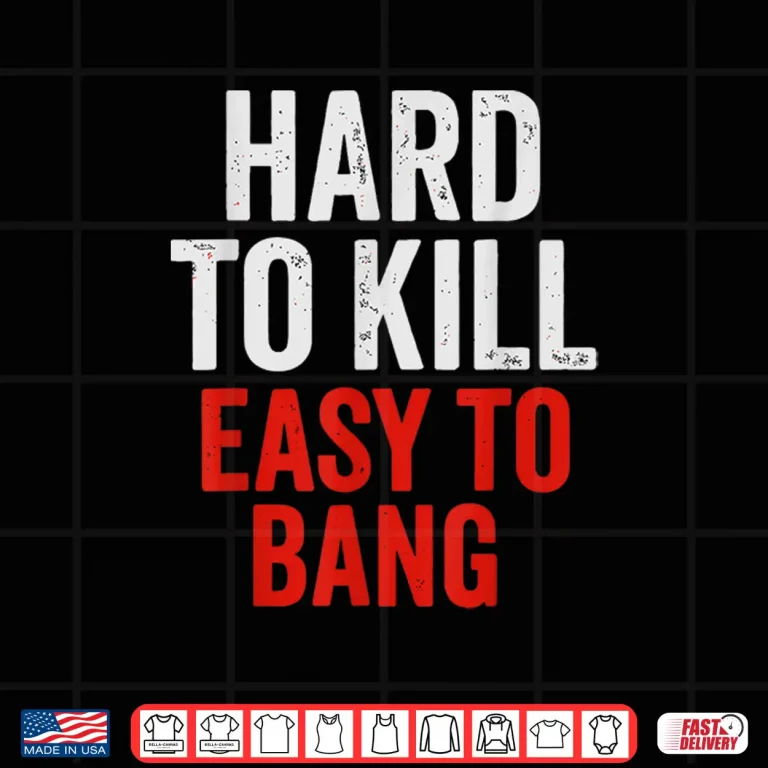 Design Hard to Kill Easy to Bang Sarcasm Adult Shirt