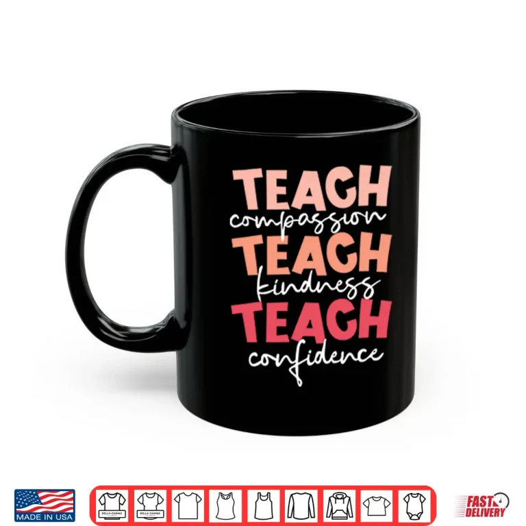 Mug Teach Compassion Teach Kindness Teach Confidence Shirt