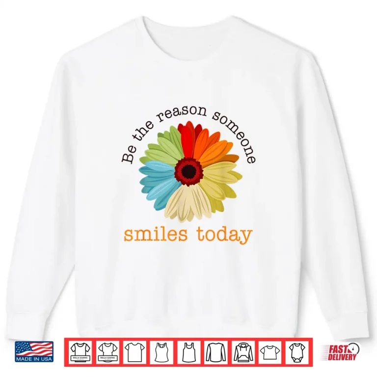Sweatshirt Be The Reason Someone Smiles Today Shirt