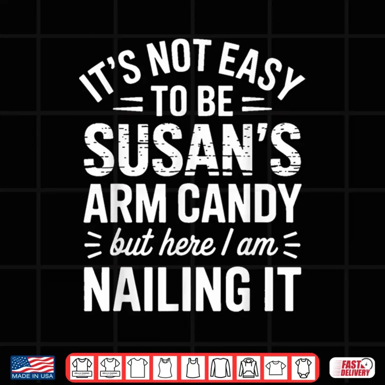 Design It is Not Easy to Be Susans Arm Candy Funny Susan Humor Shirt