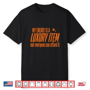 My Energy Is A Luxury Item Not Everyone Can Afford It Shirt