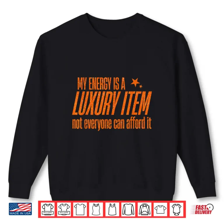 Sweatshirt My Energy is A Luxury Item Not Everyone Can Afford It Shirt 1
