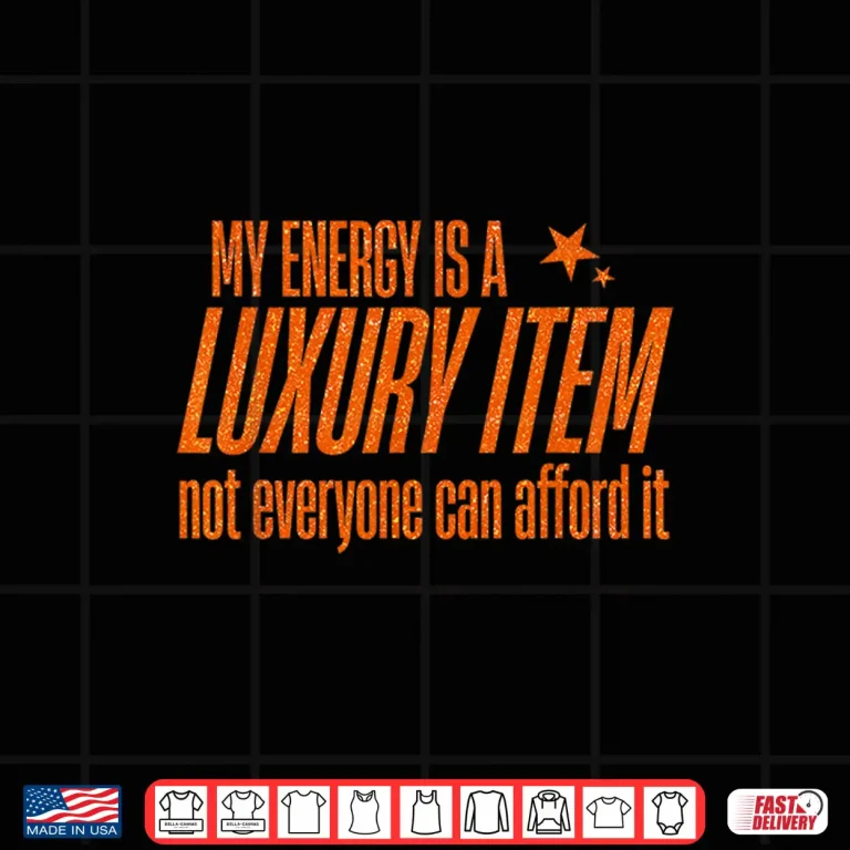 Design My Energy is A Luxury Item Not Everyone Can Afford It Shirt 1