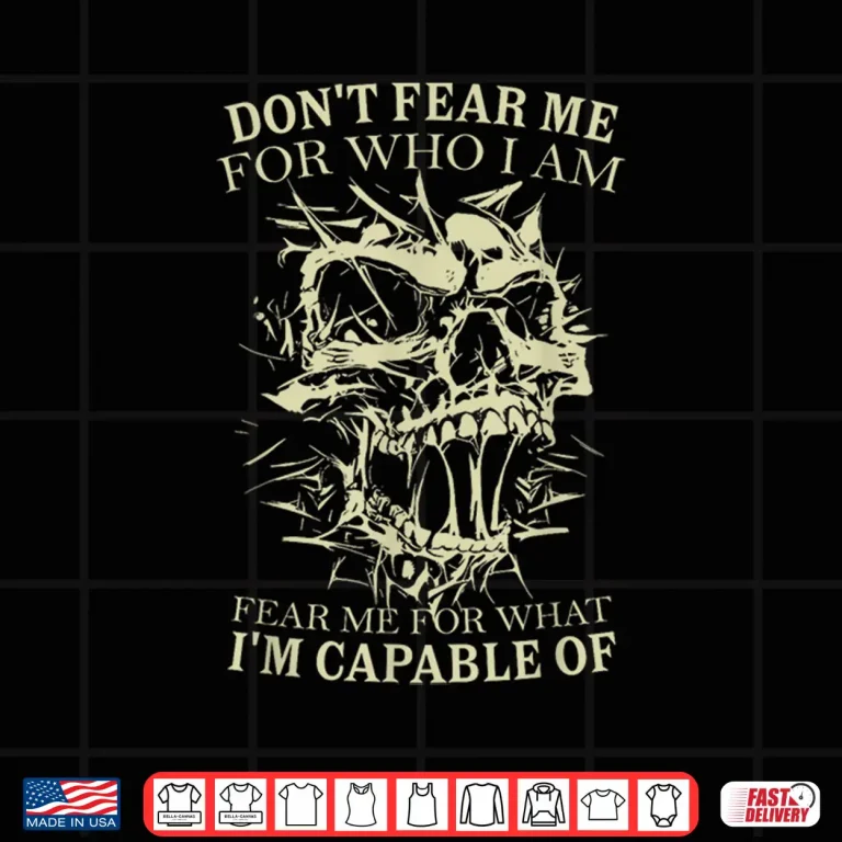 Design Dont Fear Me for Who I Am Fear Me for What Skeleton Skull Shirt