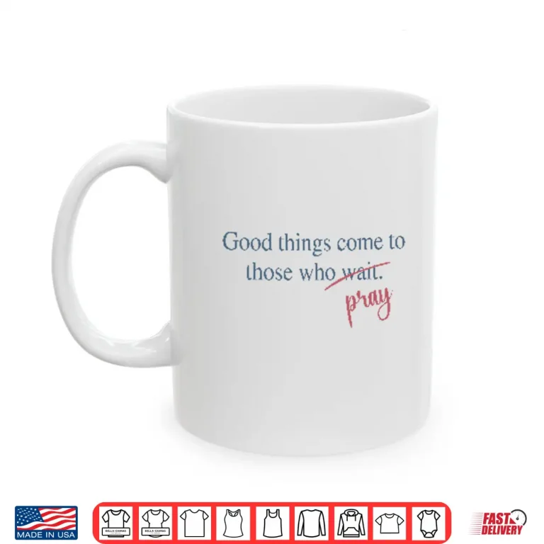 Good Things Come To Those Who Pray Shirt 3 Mug Good Things Come To Those Who Pray Shirt