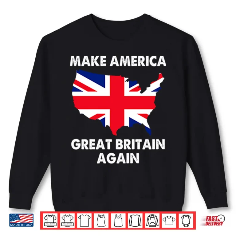 Make America Great Britain Again Shirt 2 Sweatshirt Make America Great Britain Again Shirt