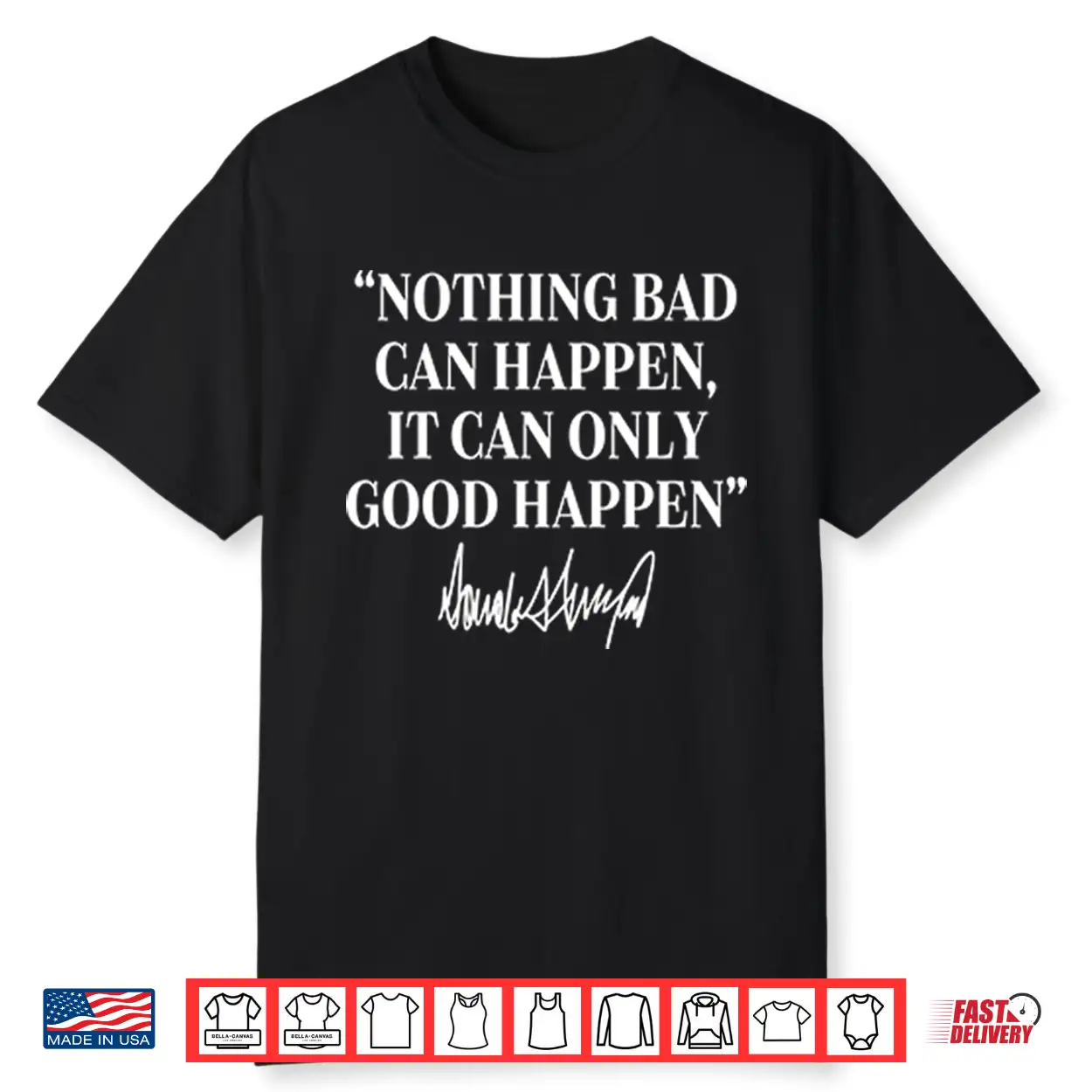 Nothing Bad Can Happen It Can Only Good Happen Donald Trump Shirt Nothing Bad Can Happen It Can Only Good Happen Donald Trump Shirt