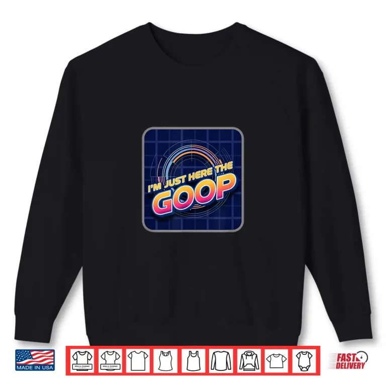 Sweatshirt Im Just Here For The Goop Shirt