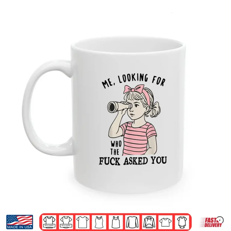 Me Looking For Who The Fuck Asked You Shirt 3 Mug Me Looking For Who The Fuck Asked You Shirt