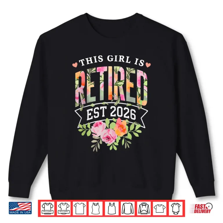Sweatshirt This Girl Is Retired Est 2026 Women Retirement Floral Design Shirt