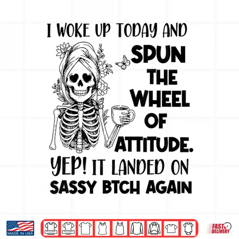 I Woke Up Today And Spun The Wheel Of Attitude Yep Skeleton Shirt 4 Design I Woke Up Today and Spun The Wheel of Attitude Yep Skeleton Shirt