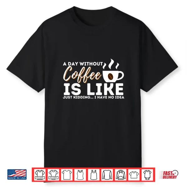 A Day Without Coffee Is Like   Funny Coffee Lover Caffeine Shirt