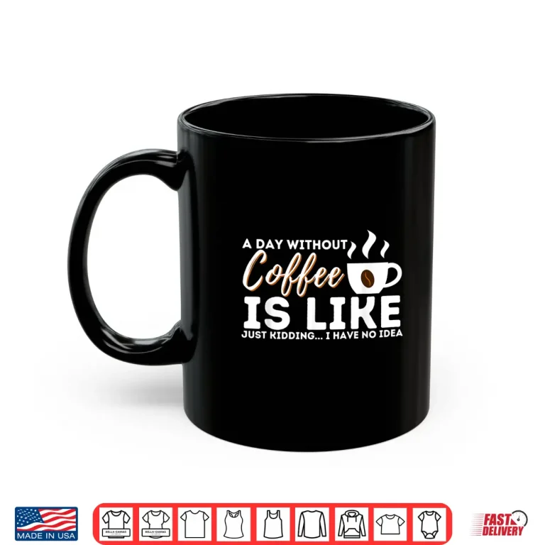 Mug A Day Without Coffee Is Like Funny Coffee Lover Caffeine Shirt