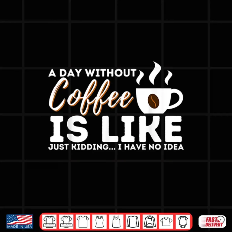 Design A Day Without Coffee Is Like Funny Coffee Lover Caffeine Shirt