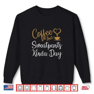 Sweatshirt Coffee And Sweatpants Kinda Day Love Coffee Caffeine Shirt