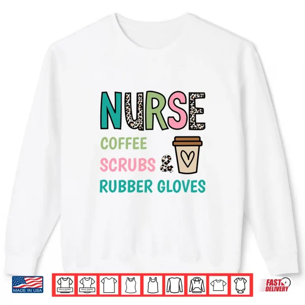 Sweatshirt Coffee Scrubs and Rubber Gloves Nurse Life Tee Nurses Day Shirt