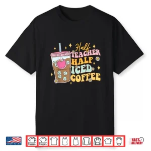 Half Teacher Half Iced Coffee Happy First Day Back To School Shirt