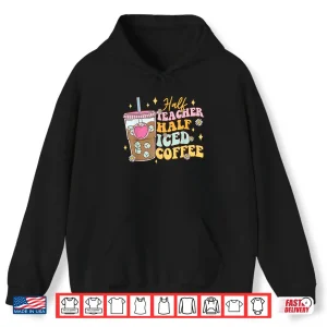 Hoodie Half Teacher Half Iced Coffee Happy First Day Back To School Shirt