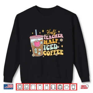 Sweatshirt Half Teacher Half Iced Coffee Happy First Day Back To School Shirt