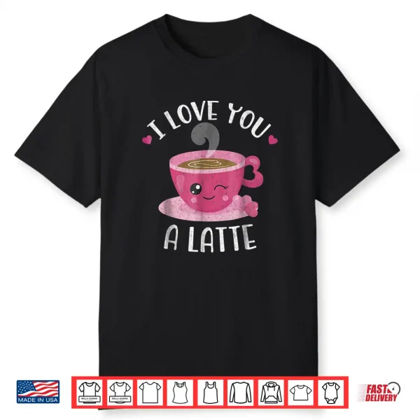I Love You A Latte Coffee Lovers Valentines Day Shirt