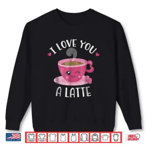 Sweatshirt I Love You A Latte Coffee Lovers Valentines Day Shirt