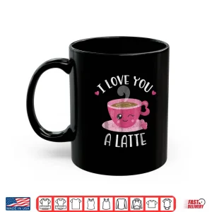 Mug I Love You A Latte Coffee Lovers Valentines Day Shirt