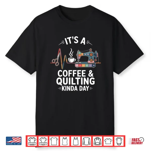 It’S A Coffee And Quilting Kinda Day Quilter Funny Quilt Shirt