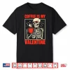Skeleton Coffee Is My Valentine Valentines Day Shirt