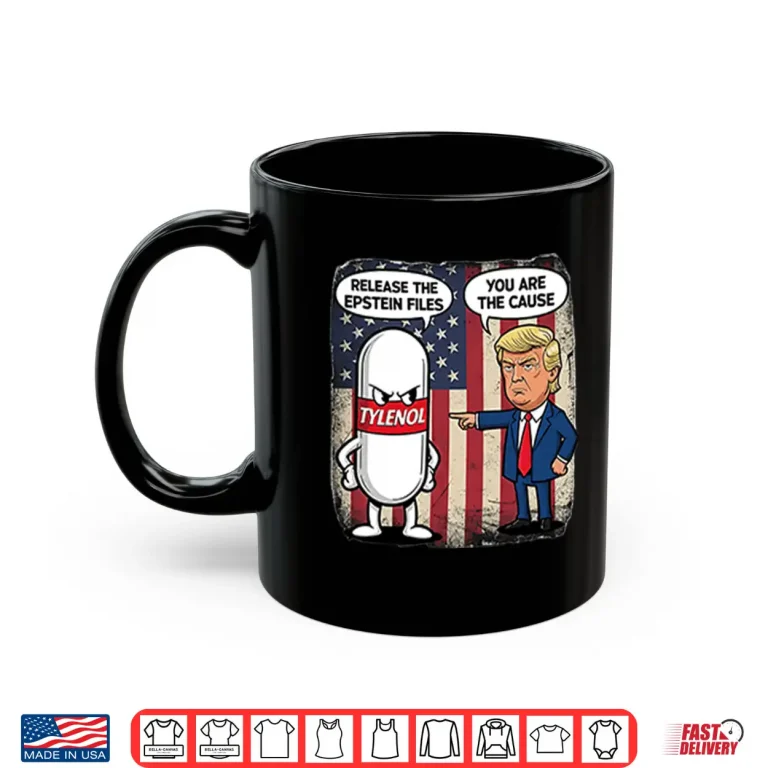Mug Tylenol Release The Epstein Files You Are The Cause Trump Shirt