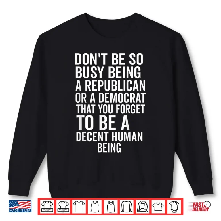 Sweatshirt Dont Be So Busy Being A Republican Or Democrat That You Shirt