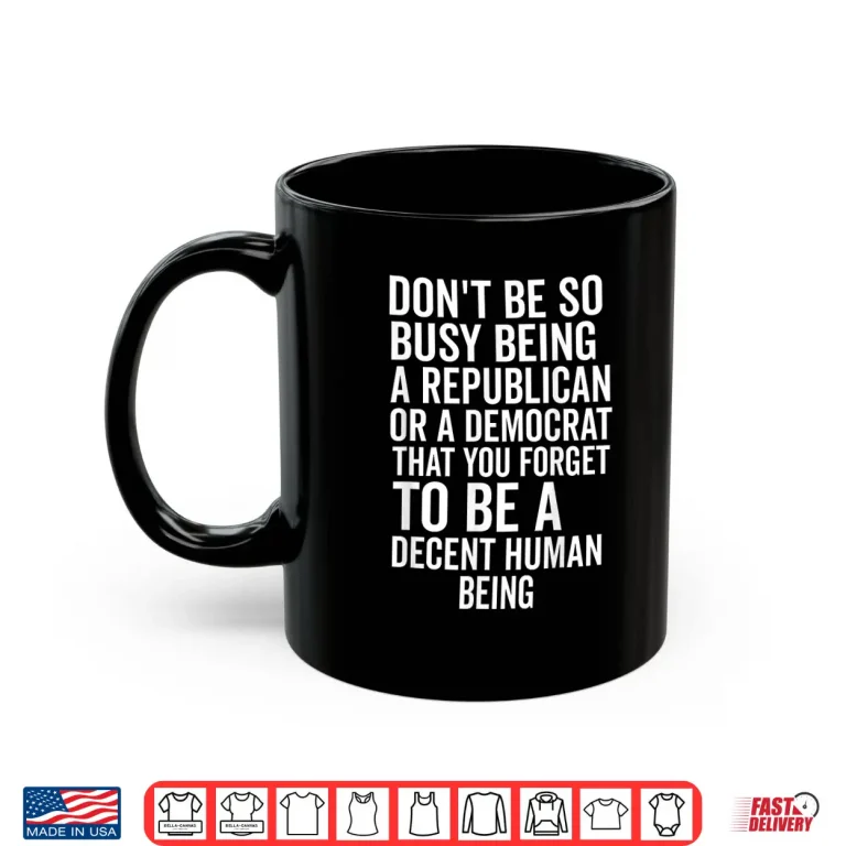 Mug Dont Be So Busy Being A Republican Or Democrat That You Shirt