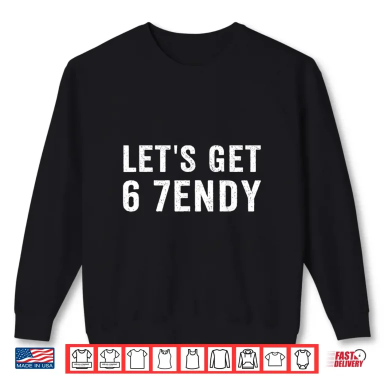 Let'S Get 6 7Endy Shirt 2 Sweatshirt Lets Get 6 7endy Shirt