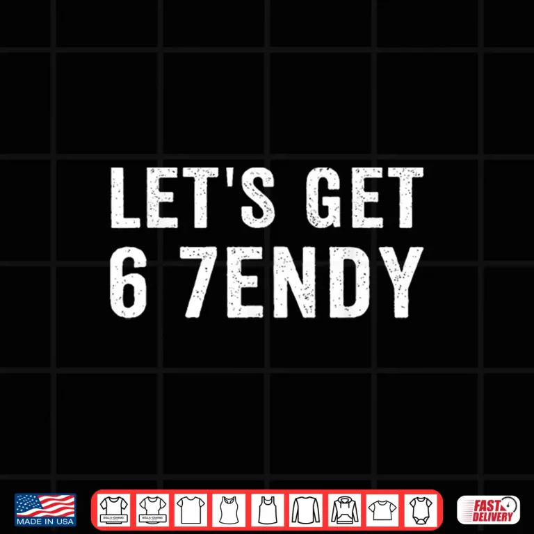 Let'S Get 6 7Endy Shirt 4 Design Lets Get 6 7endy Shirt