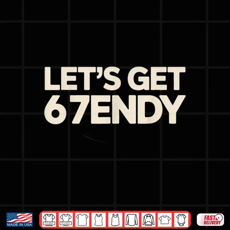 Design Lets Get 6 7endy 67 Six Seven Shirt