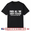 Fuck All The Corrupt Politicians And Fuck You For Voting Them Shirt