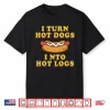 I Turn Hot Dogs Into Hot Logs Shirt