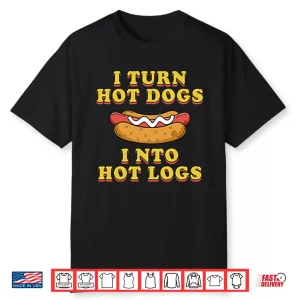 I Turn Hot Dogs Into Hot Logs Shirt