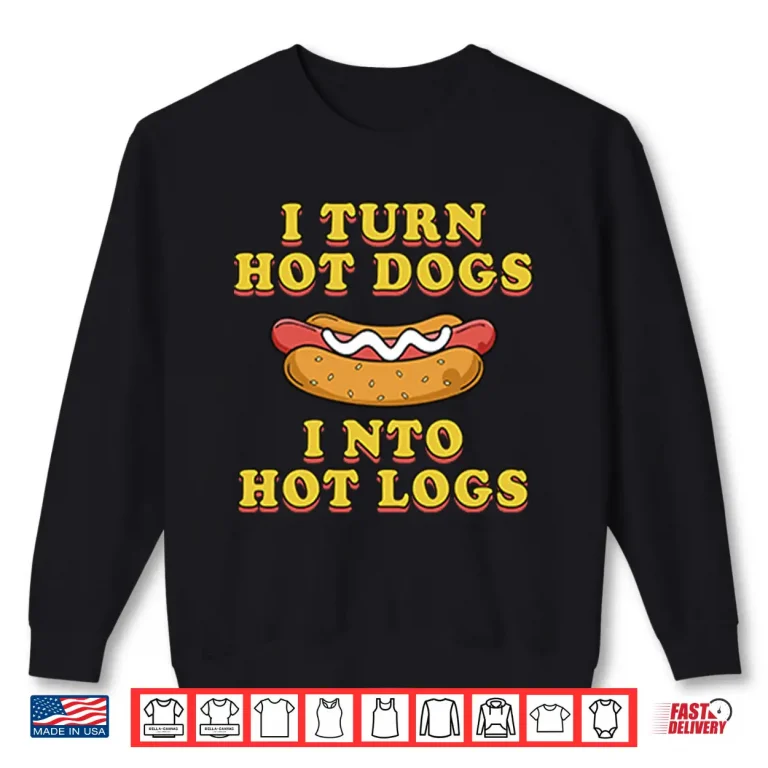 Sweatshirt I Turn Hot Dogs Into Hot Logs Shirt