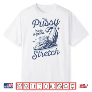 My Pussy Loves A Good Stretch Shirt