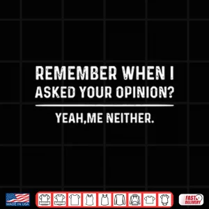 Design Remember When I Asked Your Opinion Yeah Me Neither Shirt
