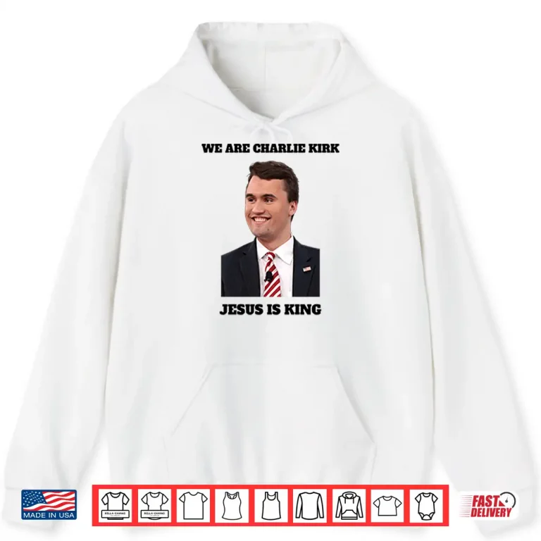 Hoodie We Are Charlie Kirk Jesus Is King Shirt