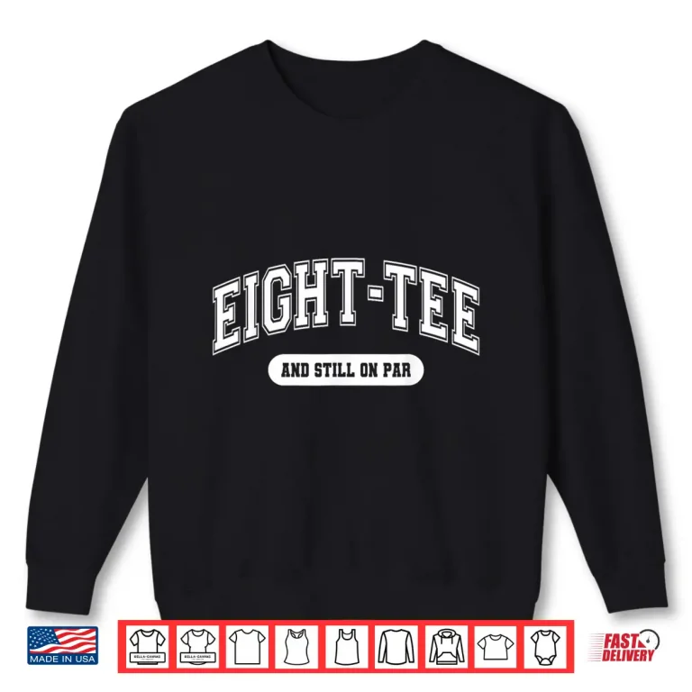 Sweatshirt Golf 80th Birthday Eight Tee and Still on Par Golfer Grandpa Shirt