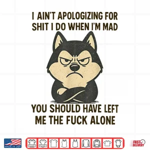 Design I Aint Apologizing for Shit I Do When Im Mad You Should Shirt