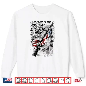 Our Forefathers Would Be Shooting By Now Us Flag Shirt 2 Sweatshirt Our Forefathers Would Be Shooting by Now US Flag Shirt