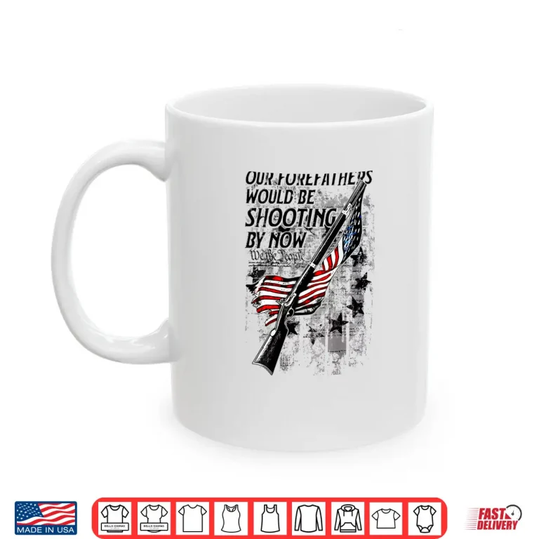 Mug Our Forefathers Would Be Shooting by Now US Flag Shirt